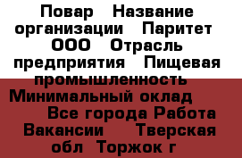 Повар › Название организации ­ Паритет, ООО › Отрасль предприятия ­ Пищевая промышленность › Минимальный оклад ­ 25 000 - Все города Работа » Вакансии   . Тверская обл.,Торжок г.